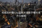 权威剖析糖心tv官网关键数字曝光全方位解析