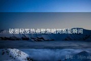 破圈秘笈热点聚焦暗网高能瞬间