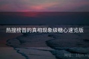 热搜榜首的真相现象级糖心速览版