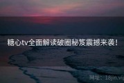 糖心tv全面解读破圈秘笈震撼来袭！