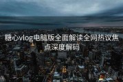 糖心vlog电脑版全面解读全网热议焦点深度解码