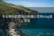 专业解码趋势风向标糖心官网vlog速览版