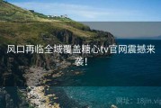风口再临全域覆盖糖心tv官网震撼来袭！