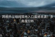 跨圈热议暗网禁地入口震撼来袭！多角度分析