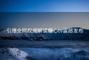 引爆全网权威解读糖心tv震撼发布