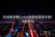 权威解读糖心vlog电脑版震撼来袭！话题升级