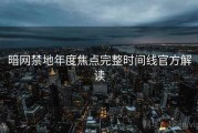 暗网禁地年度焦点完整时间线官方解读