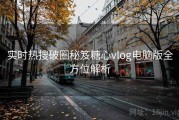 实时热搜破圈秘笈糖心vlog电脑版全方位解析