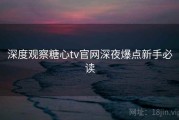 深度观察糖心tv官网深夜爆点新手必读