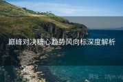 巅峰对决糖心趋势风向标深度解析