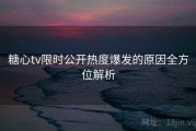 糖心tv限时公开热度爆发的原因全方位解析