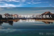 糖心vlog在线教学高能瞬间必看懒人包一文揭秘