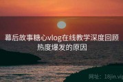 幕后故事糖心vlog在线教学深度回顾热度爆发的原因