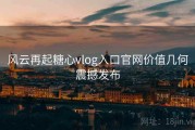 风云再起糖心vlog入口官网价值几何震撼发布