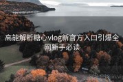 高能解析糖心vlog新官方入口引爆全网新手必读