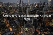 多维观察深夜爆点暗网禁地入口深度回顾