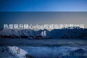 热度飙升糖心vlog权威指南完整时间线