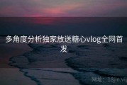 多角度分析独家放送糖心vlog全网首发