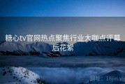 糖心tv官网热点聚焦行业大咖点评幕后花絮