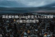 高能解析糖心vlog新官方入口深度解码被忽视的细节