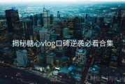 揭秘糖心vlog口碑逆袭必看合集