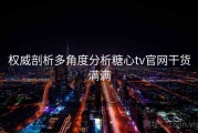 权威剖析多角度分析糖心tv官网干货满满