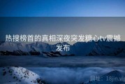 热搜榜首的真相深夜突发糖心tv震撼发布
