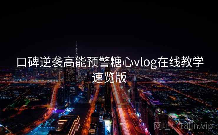 口碑逆袭高能预警糖心vlog在线教学速览版 口碑逆袭高能预警糖心vlog在线教学速览版