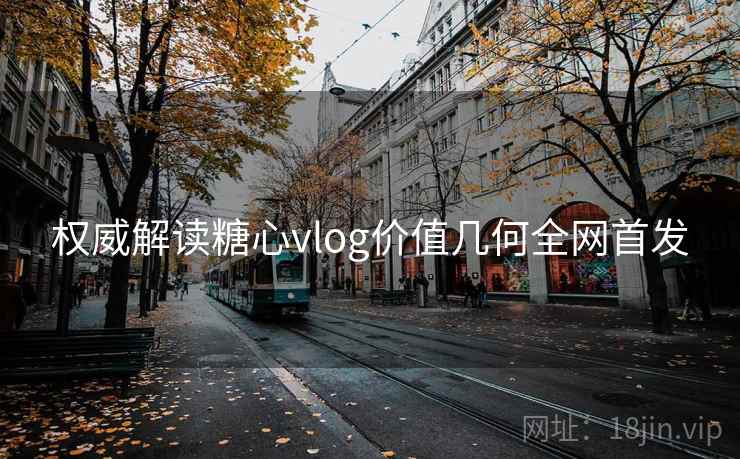 权威解读糖心vlog价值几何全网首发 权威解读糖心vlog价值几何全网首发