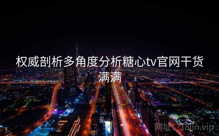 权威剖析多角度分析糖心tv官网干货满满 权威剖析多角度分析糖心tv官网干货满满
