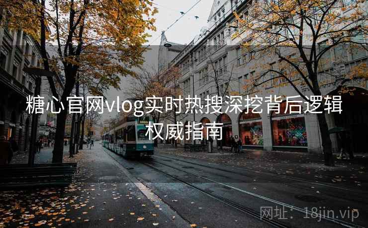 糖心官网vlog实时热搜深挖背后逻辑权威指南 糖心官网vlog实时热搜深挖背后逻辑权威指南