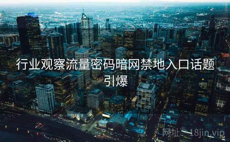 行业观察流量密码暗网禁地入口话题引爆 行业观察流量密码暗网禁地入口话题引爆